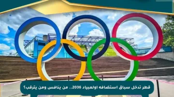 قطر تدخل سباق استضافة أولمبياد 2036.. من ينافس ومن يترقب؟